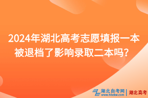 2024年湖北高考志愿填報(bào)一本被退檔了影響錄取二本嗎？