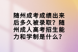 隨州成考成績出來后多久被錄??？隨州成人高考招生能力和學(xué)制是什么？