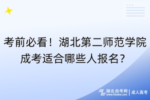 考前必看！湖北第二師范學院成考適合哪些人報名？