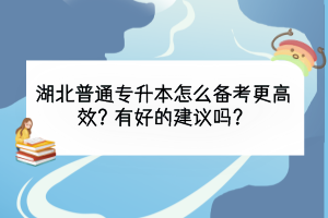 湖北普通專升本怎么備考更高效？有好的建議嗎？