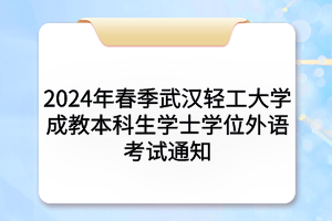 2024年春季武漢輕工大學(xué)成教本科生學(xué)士學(xué)位外語考試通知