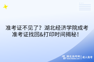 準(zhǔn)考證不見了？湖北經(jīng)濟(jì)學(xué)院成考準(zhǔn)考證找回&打印時間揭秘！