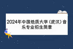 2024年中國(guó)地質(zhì)大學(xué)（武漢）音樂(lè)專(zhuān)業(yè)招生簡(jiǎn)章