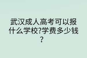 武漢成人高考可以報(bào)什么學(xué)校?學(xué)費(fèi)多少錢？