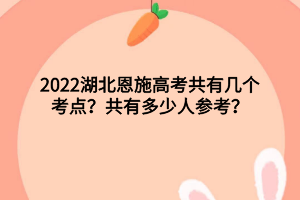 2022湖北恩施高考共有幾個考點？共有多少人參考？