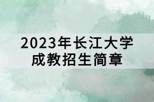 2023年長江大學成教招生簡章