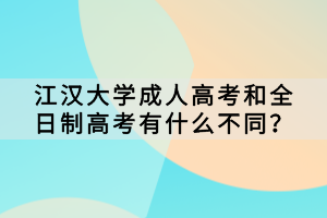 江漢大學(xué)成人高考和全日制高考有什么不同？