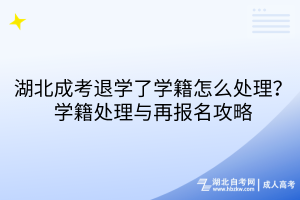 湖北成考退學了學籍怎么處理？學籍處理與再報名攻略