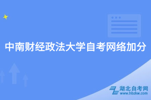 中南財(cái)經(jīng)政法大學(xué)自考網(wǎng)絡(luò)加分