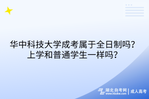 華中科技大學(xué)成考屬于全日制嗎？上學(xué)和普通學(xué)生一樣嗎？