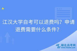 江漢大學(xué)自考可以退費(fèi)嗎？申請(qǐng)退費(fèi)需要什么條件？