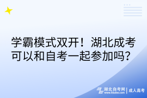 學霸模式雙開！湖北成考可以和自考一起參加嗎？