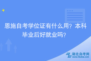 恩施自考學位證有什么用？本科畢業(yè)后好就業(yè)嗎？