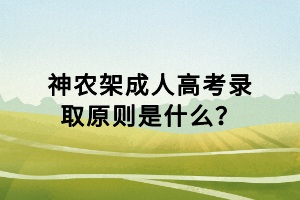 神農(nóng)架成人高考錄取原則是什么？