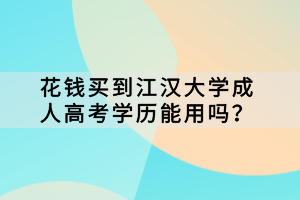 花錢買到江漢大學(xué)成人高考學(xué)歷能用嗎？