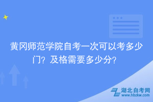 黃岡師范學院自考一次可以考多少門？及格需要多少分？