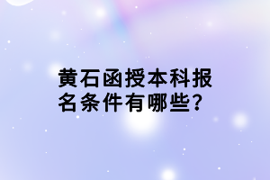 黃石函授本科報名條件有哪些？