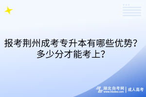 報考荊州成考專升本有哪些優(yōu)勢？多少分才能考上？