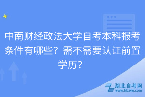 中南財(cái)經(jīng)政法大學(xué)自考本科報(bào)考條件有哪些？需不需要認(rèn)證前置學(xué)歷？