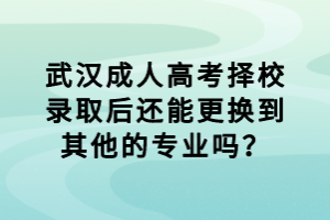 武漢成人高考擇校錄取后還能更換到其他的專業(yè)嗎？