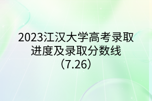 2023江漢大學(xué)高考錄取進(jìn)度及錄取分?jǐn)?shù)線（7.26）