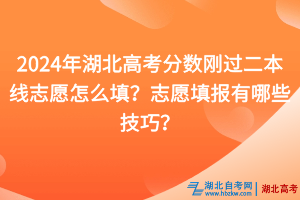 2024年湖北高考分?jǐn)?shù)剛過二本線志愿怎么填？志愿填報(bào)有哪些技巧？