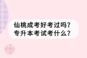 仙桃成考好考過嗎？專升本考試考什么？