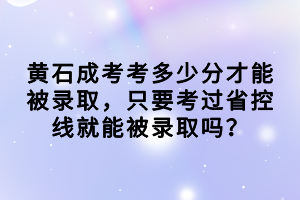 黃石成考考多少分才能被錄取，只要考過省控線就能被錄取嗎？