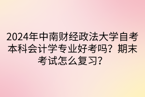 2024年中南財經(jīng)政法大學(xué)自考本科會計學(xué)專業(yè)好考嗎？期末考試怎么復(fù)習(xí)？