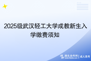 2025級(jí)武漢輕工大學(xué)成教新生入學(xué)繳費(fèi)須知