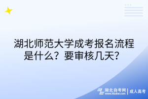 湖北師范大學(xué)成考報(bào)名流程是什么？要審核幾天？