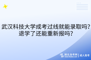 武漢科技大學成考過線就能錄取嗎？退學了還能重新報嗎？