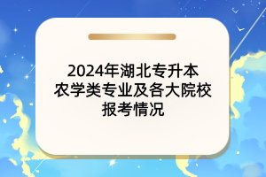 2024年湖北專升本農學類專業(yè)及各大院校報考情況匯總