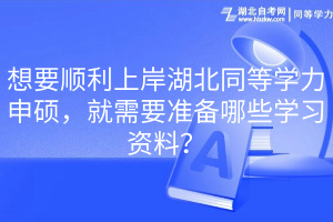 想要順利上岸湖北同等學(xué)力申碩，就需要準(zhǔn)備哪些學(xué)習(xí)資料？