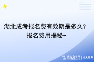 湖北成考報(bào)名費(fèi)有效期是多久？報(bào)名費(fèi)用揭秘~