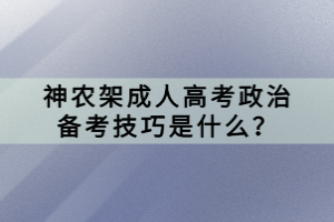 神農(nóng)架成人高考政治備考技巧是什么？