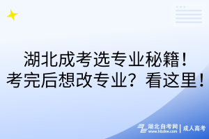 湖北成考選專業(yè)秘籍！考完后想改專業(yè)？看這里！