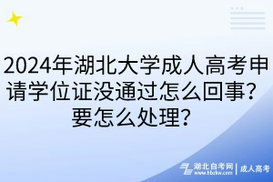 2024年湖北大學(xué)成人高考申請(qǐng)學(xué)位證沒通過怎么回事？要怎么處理？  ?