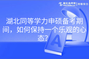 湖北同等學(xué)力申碩備考期間，如何保持一個樂觀的心態(tài)？