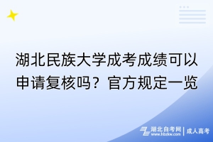 湖北民族大學(xué)成考成績可以申請復(fù)核嗎？官方規(guī)定一覽！