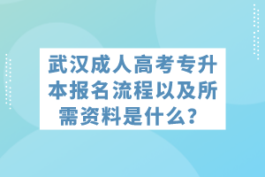 武漢成人高考專升本報名流程以及所需資料是什么？