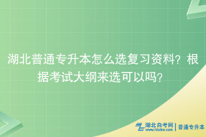 湖北普通專(zhuān)升本怎么選復(fù)習(xí)資料？根據(jù)考試大綱來(lái)選可以嗎？