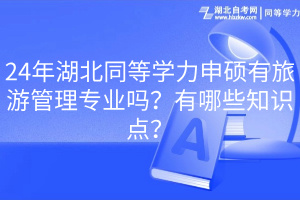 24年湖北同等學(xué)力申碩有旅游管理專業(yè)嗎？有哪些知識(shí)點(diǎn)？