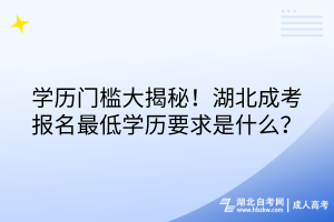 學歷門檻大揭秘！湖北成考報名最低學歷要求是什么？