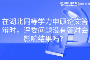 在湖北同等學(xué)力申碩論文答辯時(shí)，評(píng)委問題沒有答對(duì)會(huì)影響結(jié)果嗎？