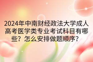 2024年中南財(cái)經(jīng)政法大學(xué)成人高考醫(yī)學(xué)類專業(yè)考試科目有哪些？怎么安排做題順序？