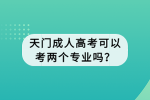 天門(mén)成人高考可以考兩個(gè)專(zhuān)業(yè)嗎？