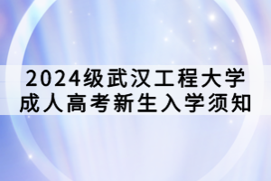 2024級武漢工程大學(xué)成人高考新生入學(xué)須知