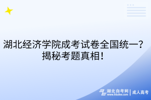 湖北經(jīng)濟(jì)學(xué)院成考試卷全國統(tǒng)一？揭秘考題真相！