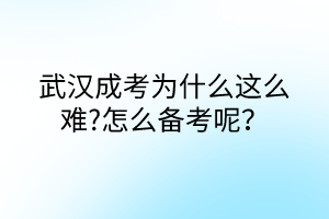 武漢成考為什么這么難?怎么備考呢？